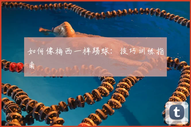 如何像梅西一样踢球:技巧训练指南