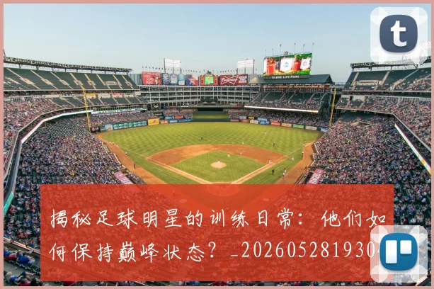 揭秘足球明星的训练日常：他们如何保持巅峰状态？_20260528193049
