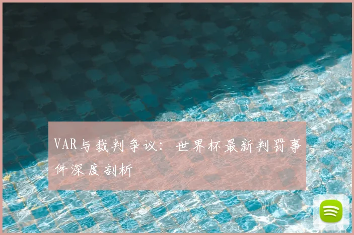 VAR与裁判争议:世界杯最新判罚事件深度剖析
