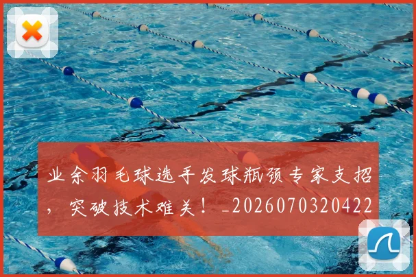 业余羽毛球选手发球瓶颈专家支招,突破技术难关!_20260703204224