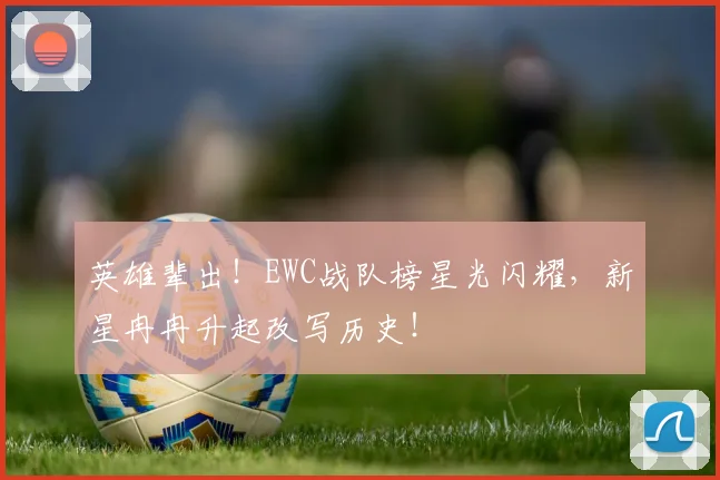 英雄辈出！EWC战队榜星光闪耀，新星冉冉升起改写历史！
