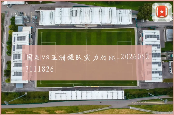 国足vs亚洲强队实力对比_20260527111826