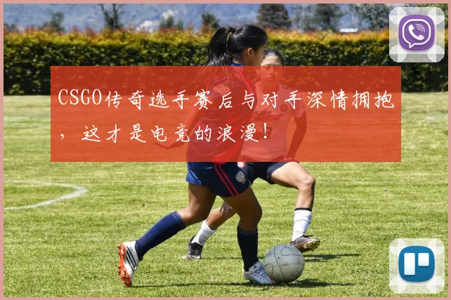 CSGO传奇选手赛后与对手深情拥抱,这才是电竞的浪漫!