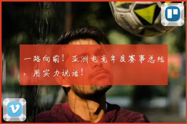 一路向前！亚洲电竞年度赛事总结，用实力说话！