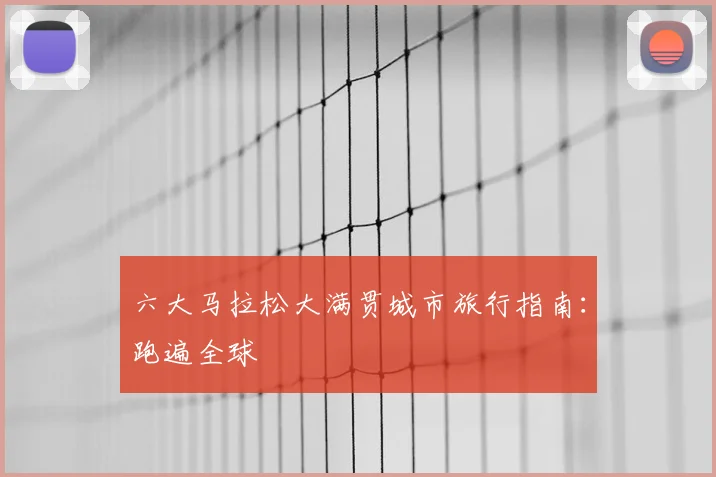 六大马拉松大满贯城市旅行指南:跑遍全球