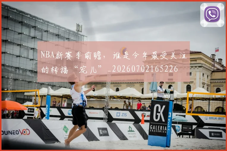 NBA新赛季前瞻，谁是今年最受关注的转播“宠儿”_20260702165226