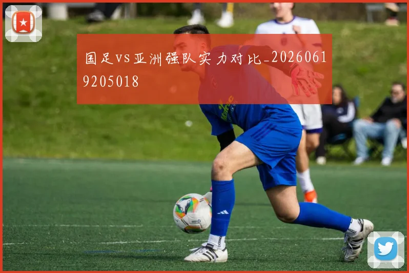 国足vs亚洲强队实力对比_20260619205018
