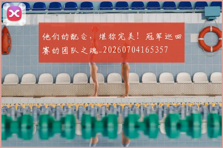 他们的配合,堪称完美!冠军巡回赛的团队之魂_20260704165357