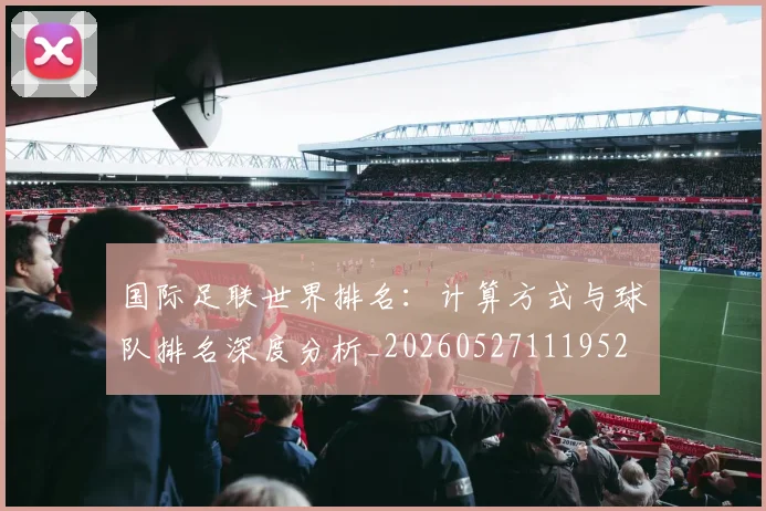 国际足联世界排名:计算方式与球队排名深度分析_20260527111952