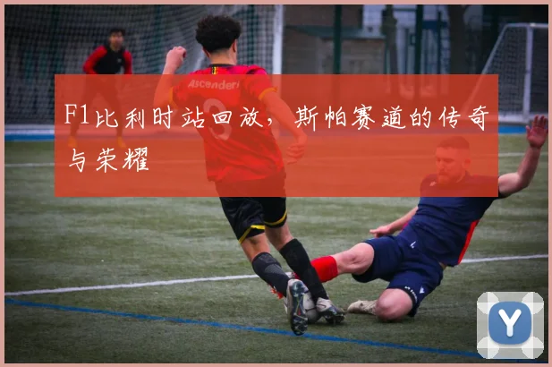 F1比利时站回放,斯帕赛道的传奇与荣耀