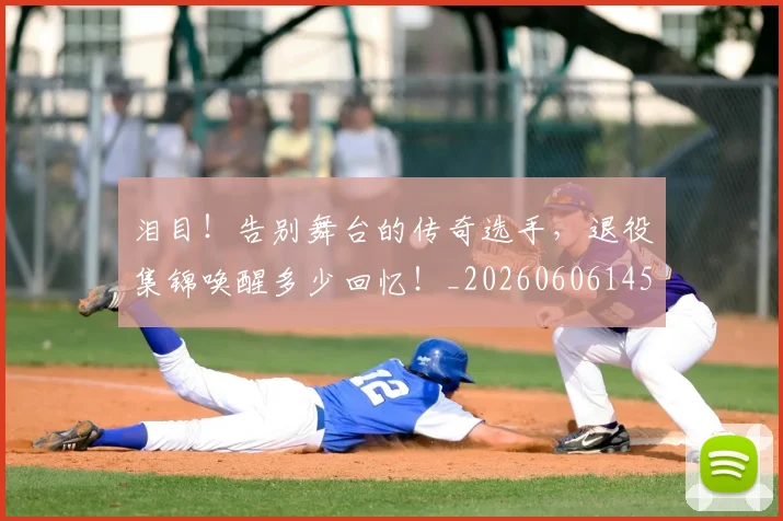泪目!告别舞台的传奇选手,退役集锦唤醒多少回忆!_20260606145908