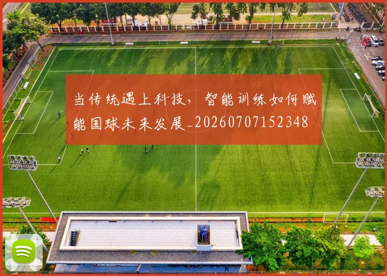 当传统遇上科技,智能训练如何赋能国球未来发展_20260707152348