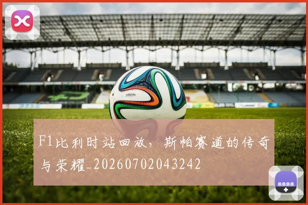F1比利时站回放，斯帕赛道的传奇与荣耀_20260702043242