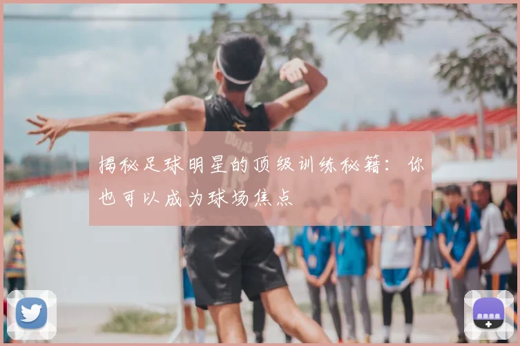 揭秘足球明星的顶级训练秘籍:你也可以成为球场焦点