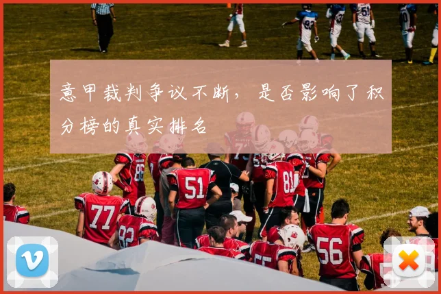 意甲裁判争议不断，是否影响了积分榜的真实排名