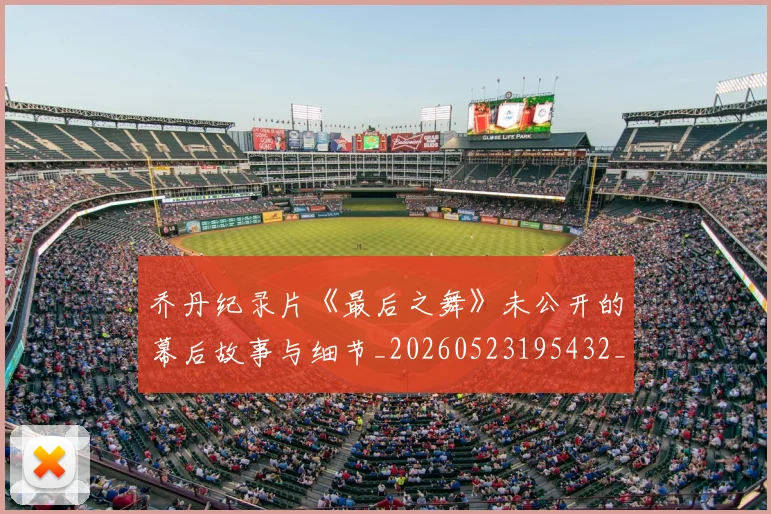 乔丹纪录片《最后之舞》未公开的幕后故事与细节_20260523195432_20260703212716
