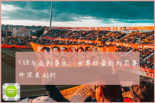 VAR与裁判争议:世界杯最新判罚事件深度剖析