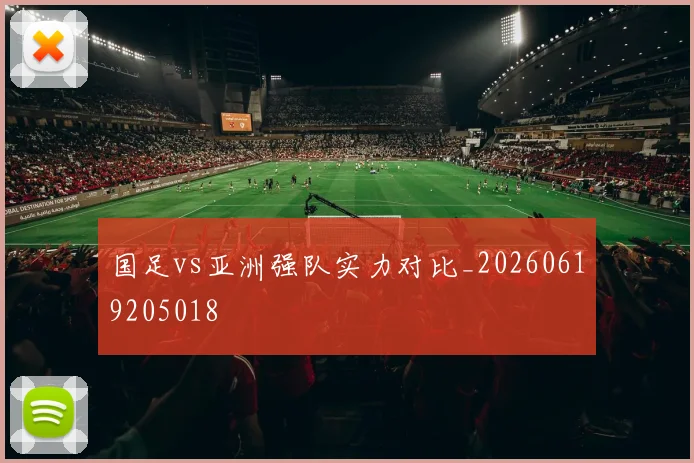 国足vs亚洲强队实力对比_20260619205018