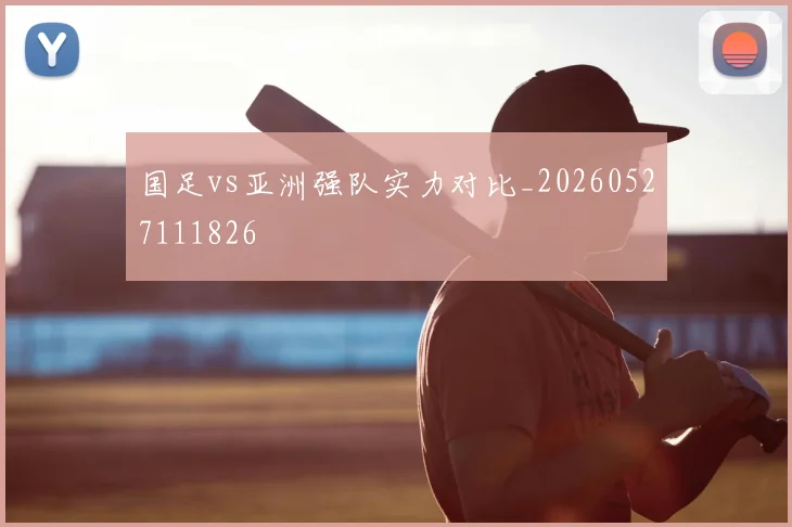 国足vs亚洲强队实力对比_20260527111826
