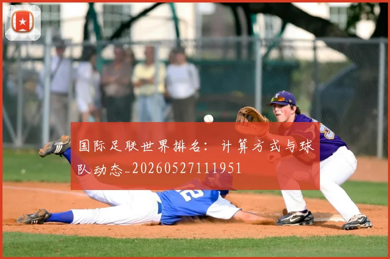 国际足联世界排名：计算方式与球队动态_20260527111951
