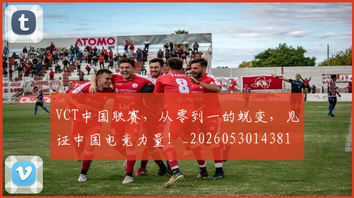 VCT中国联赛，从零到一的蜕变，见证中国电竞力量！_20260530143818