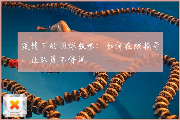 疫情下的羽球教练：如何在线指导，让队员不停训
